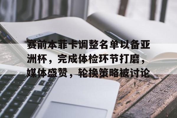 开云体育-包含赛前本菲卡调整名单以备亚洲杯，完成体检环节打磨，媒体盛赞，轮换策略被讨论的词条